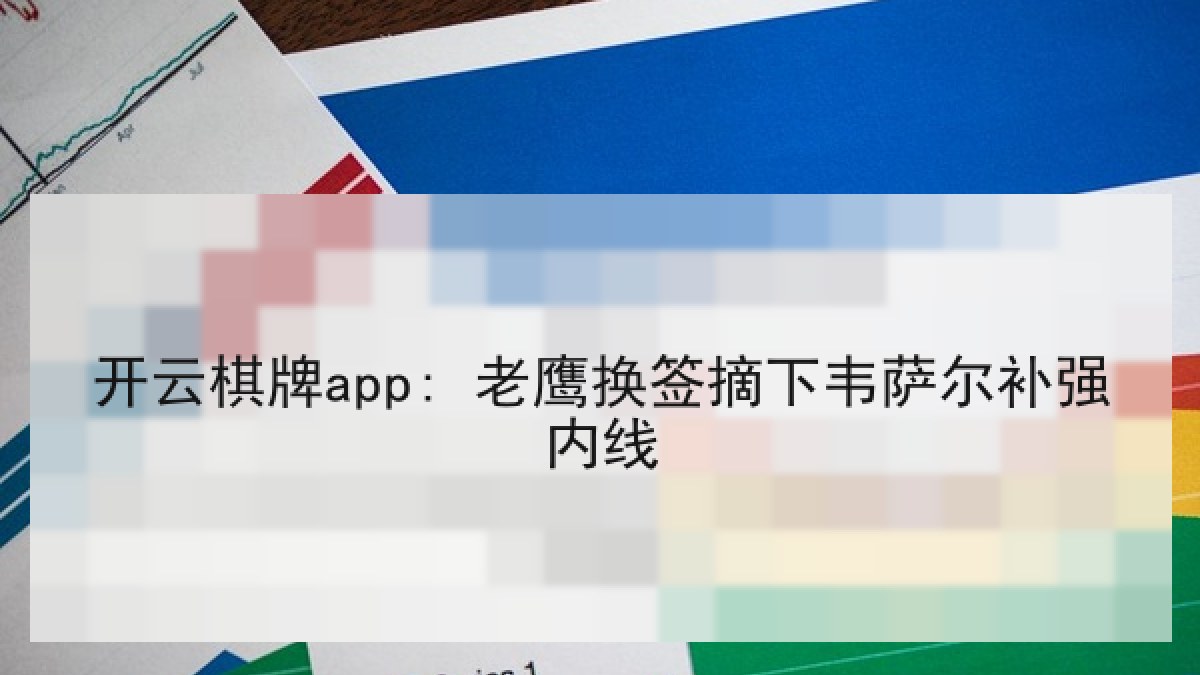开云棋牌app: 老鹰换签摘下韦萨尔补强内线 开云棋牌app: 老鹰换签摘下韦萨尔补强内线