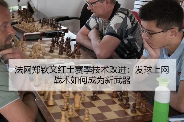 法网郑钦文红土赛季技术改进：发球上网战术如何成为新武器