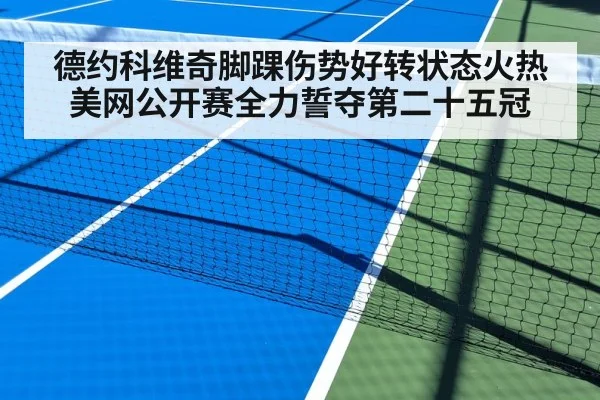 德约科维奇脚踝伤势好转状态火热 美网公开赛全力誓夺第二十五冠