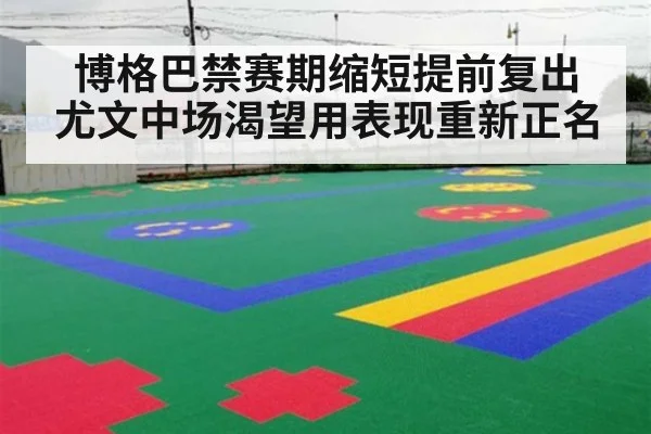 博格巴禁赛期缩短提前复出 尤文中场渴望用表现重新正名
