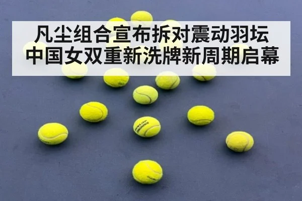 凡尘组合宣布拆对震动羽坛 中国女双重新洗牌新周期启幕
