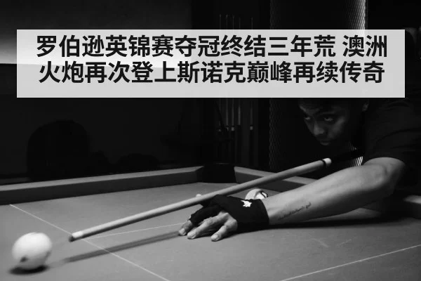 罗伯逊英锦赛夺冠终结三年荒 澳洲火炮再次登上斯诺克巅峰再续传奇