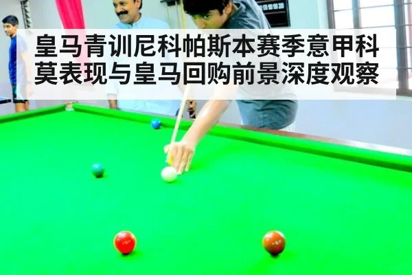 皇马青训尼科帕斯本赛季意甲科莫表现与皇马回购前景深度观察